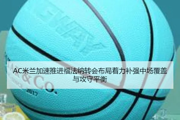 AC米兰加速推进福法纳转会布局着力补强中场覆盖与攻守平衡